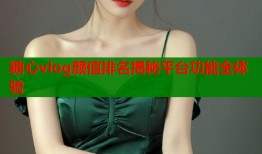 糖心vlog颜值排名揭秘平台功能全体验