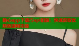 糖心app下载汅api旧版：快速获取优质资源和功能