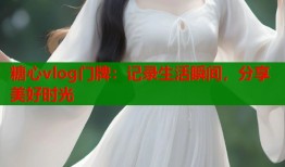 糖心vlog门牌：记录生活瞬间，分享美好时光
