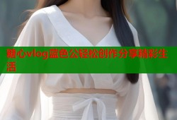 糖心vlog蓝色公轻松创作分享精彩生活