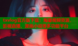 txvlog官方版下载：海量视频资源，影视直播，漫画小说等多功能平台