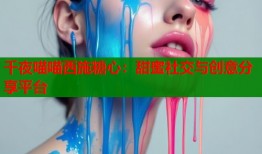 千夜喵喵西施糖心：甜蜜社交与创意分享平台