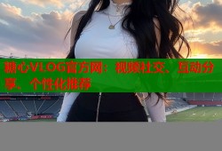 糖心VLOG官方网：视频社交、互动分享、个性化推荐