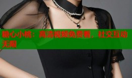 糖心小桃：高清视频免费看，社交互动无限