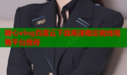 糖心vlog百度云下载高速稳定离线观看平台推荐