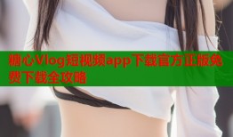 糖心Vlog短视频app下载官方正版免费下载全攻略