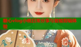 糖心vlog小桃日常分享与智能剪辑体验