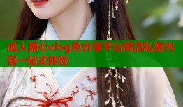 成人糖心vlog色分享平台高清私密内容一站式体验