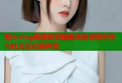 糖心vlog娜娜姐姐暗黑风格视频创作与社交互动新体验