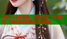 糖心vlog网页版：记录生活，分享瞬间，随时随地观看和分享视频