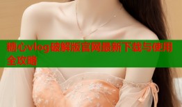 糖心vlog破解版官网最新下载与使用全攻略