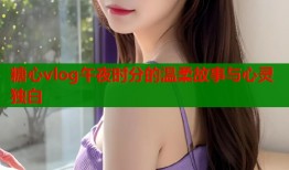 糖心vlog午夜时分的温柔故事与心灵独白