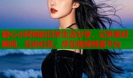 糖心小阿俏的日常生活分享，记录美好瞬间，互动社区，尽在视频博客平台