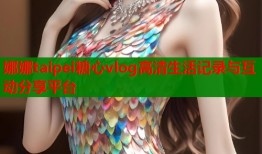 娜娜taipei糖心vlog高清生活记录与互动分享平台