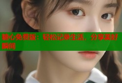 糖心免费版：轻松记录生活，分享美好瞬间