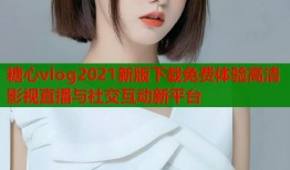 糖心vlog2021新版下载免费体验高清影视直播与社交互动新平台
