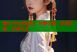 糖心vlog评论区：分享心情，互动无限，记录生活