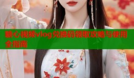 糖心视频vlog兑换码领取攻略与使用全指南