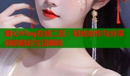 糖心Vlog在线二区：轻松创作与分享你的精彩生活瞬间