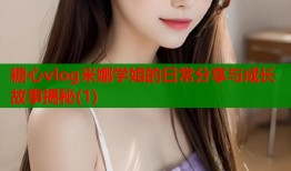糖心vlog米娜学姐的日常分享与成长故事揭秘(1)