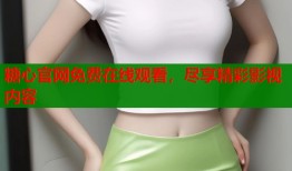 糖心官网免费在线观看，尽享精彩影视内容