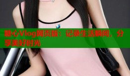 糖心Vlog网页版：记录生活瞬间，分享美好时光