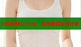 小桃酱糖心Vlog：时尚美妆生活分享