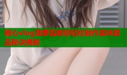 糖心vlog菠萝酱教你轻松制作美味甜品秘诀揭秘