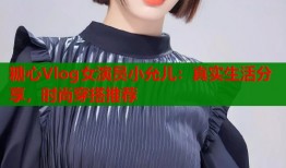 糖心Vlog女演员小允儿：真实生活分享，时尚穿搭推荐