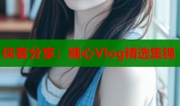 侠客分享：糖心Vlog精选集锦
