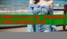 探索糖心vlogapp下载，享受语音互动与视频分享的全新社交体验