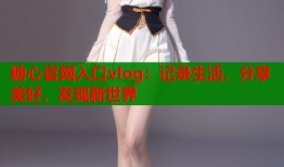 糖心官网入口vlog：记录生活，分享美好，发现新世界