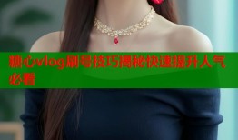 糖心vlog刷号技巧揭秘快速提升人气必看