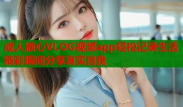 成人糖心VLOG视频app轻松记录生活精彩瞬间分享真实自我