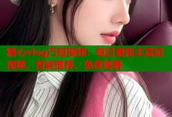 糖心vlog汅短视频：每日更新丰富短视频，智能推荐，免费观看