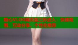 糖心VLOG网页版三秒进入：快速观看、互动分享、个性化推荐