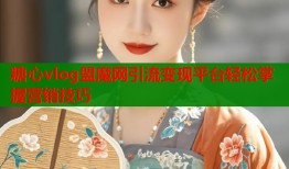 糖心vlog盟魔网引流变现平台轻松掌握营销技巧