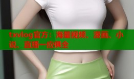 txvlog官方：海量视频、漫画、小说、直播一应俱全