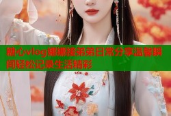 糖心vlog娜娜接弟弟日常分享温馨瞬间轻松记录生活精彩