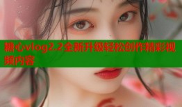 糖心vlog2.2全新升级轻松创作精彩视频内容