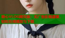糖心VLOG网页版：无广告影视盛宴，轻松在线播放与下载
