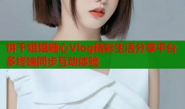 饼干姐姐糖心Vlog精彩生活分享平台多终端同步互动体验