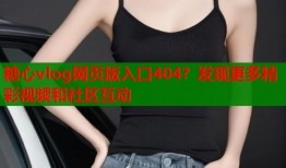 糖心vlog网页版入口404？发现更多精彩视频和社区互动