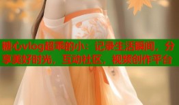 糖心vlog超乖的小：记录生活瞬间，分享美好时光，互动社区，视频创作平台