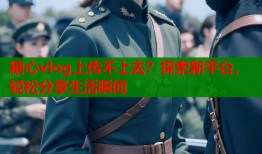 糖心vlog上传不上去？探索新平台，轻松分享生活瞬间