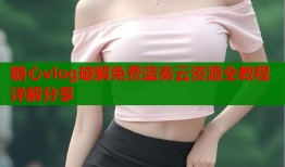 糖心vlog破解免费蓝奏云资源全教程详解分享