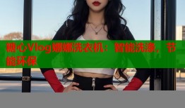 糖心Vlog娜娜洗衣机：智能洗涤，节能环保