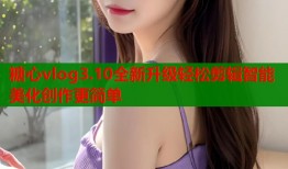 糖心vlog3.10全新升级轻松剪辑智能美化创作更简单