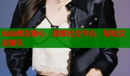 仙仙桃在糖心，甜蜜社交平台，轻松交友聊天