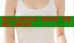 糖心Vlog体验会员：独家内容、专属福利、精彩互动